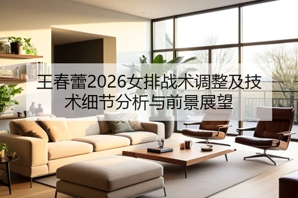王春蕾2026女排战术调整及技术细节分析与前景展望